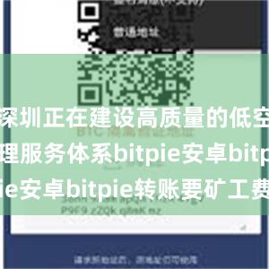 深圳正在建设高质量的低空运行管理服务体系bitpie安卓bitpie转账要矿工费